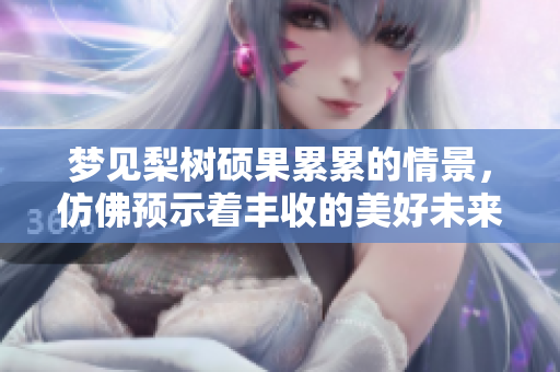 梦见梨树硕果累累的情景，仿佛预示着丰收的美好未来