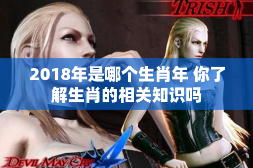 2018年是哪个生肖年 你了解生肖的相关知识吗