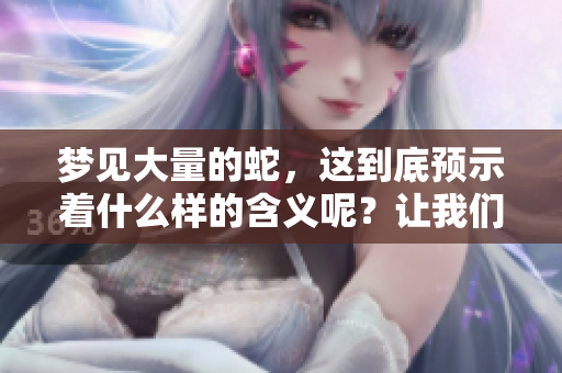 梦见大量的蛇，这到底预示着什么样的含义呢？让我们一起来探索一下。