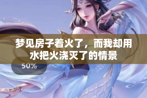 梦见房子着火了，而我却用水把火浇灭了的情景