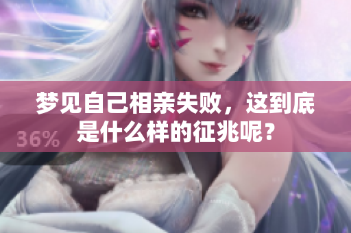 梦见自己相亲失败，这到底是什么样的征兆呢？