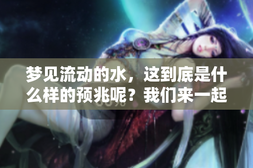 梦见流动的水，这到底是什么样的预兆呢？我们来一起探讨一下吧。