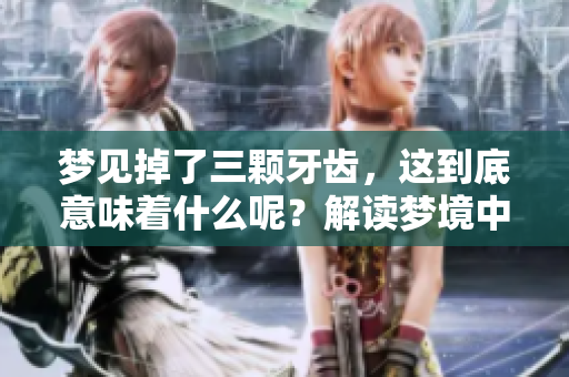 梦见掉了三颗牙齿，这到底意味着什么呢？解读梦境中的象征意义。