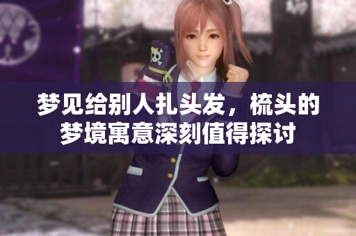 梦见给别人扎头发，梳头的梦境寓意深刻值得探讨