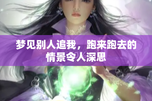 梦见别人追我，跑来跑去的情景令人深思