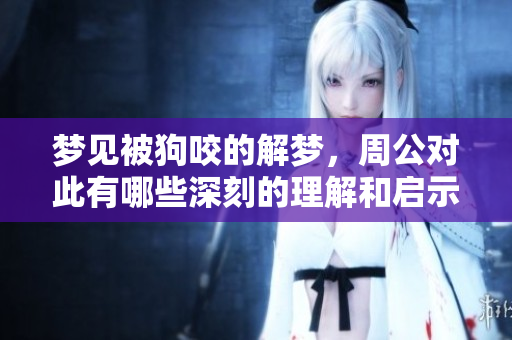 梦见被狗咬的解梦，周公对此有哪些深刻的理解和启示呢
