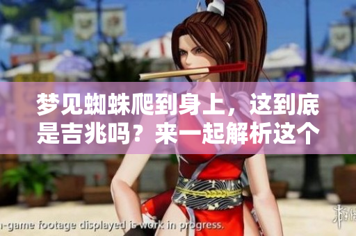 梦见蜘蛛爬到身上，这到底是吉兆吗？来一起解析这个梦境的含义！