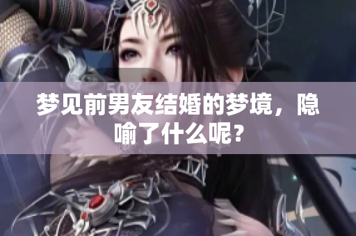 梦见前男友结婚的梦境，隐喻了什么呢？