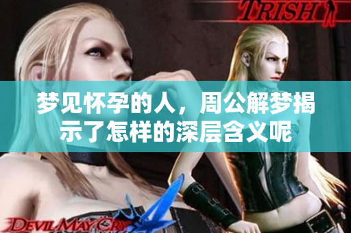 梦见怀孕的人，周公解梦揭示了怎样的深层含义呢
