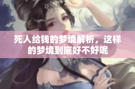 死人给钱的梦境解析，这样的梦境到底好不好呢