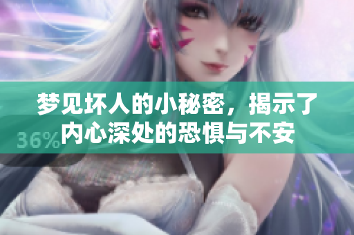 梦见坏人的小秘密，揭示了内心深处的恐惧与不安
