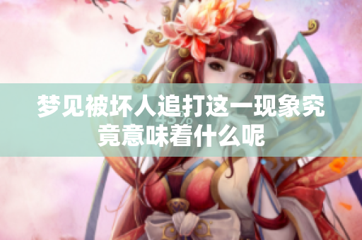 梦见被坏人追打这一现象究竟意味着什么呢