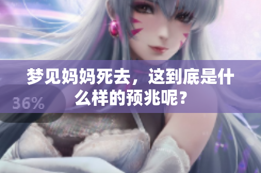 梦见妈妈死去，这到底是什么样的预兆呢？