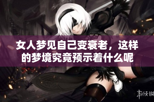 女人梦见自己变衰老，这样的梦境究竟预示着什么呢