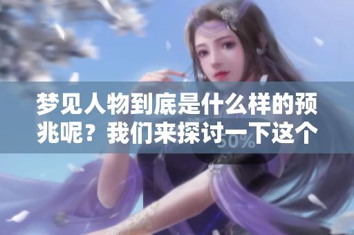 梦见人物到底是什么样的预兆呢？我们来探讨一下这个问题。