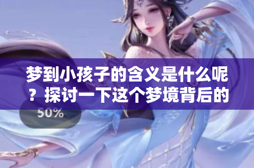 梦到小孩子的含义是什么呢？探讨一下这个梦境背后的深层意义。