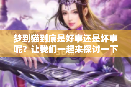 梦到猫到底是好事还是坏事呢？让我们一起来探讨一下这个问题。