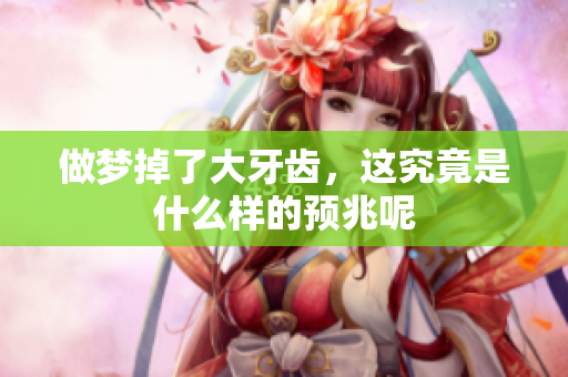 做梦掉了大牙齿，这究竟是什么样的预兆呢