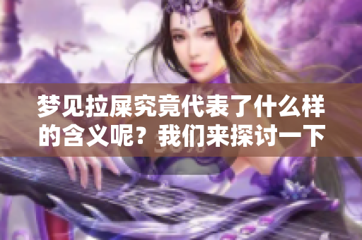 梦见拉屎究竟代表了什么样的含义呢？我们来探讨一下这件事情。