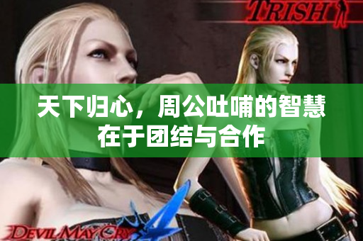 天下归心，周公吐哺的智慧在于团结与合作