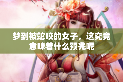 梦到被蛇咬的女子，这究竟意味着什么预兆呢