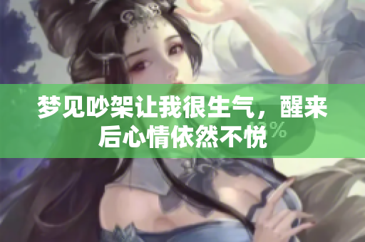 梦见吵架让我很生气，醒来后心情依然不悦