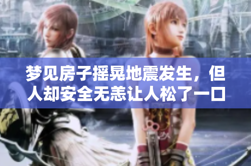 梦见房子摇晃地震发生，但人却安全无恙让人松了一口气
