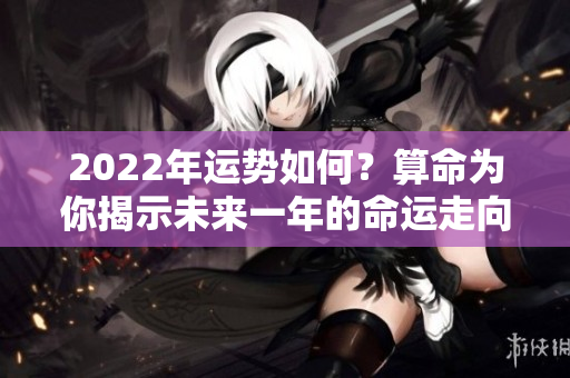 2022年运势如何？算命为你揭示未来一年的命运走向