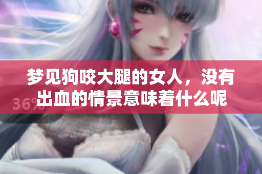 梦见狗咬大腿的女人，没有出血的情景意味着什么呢