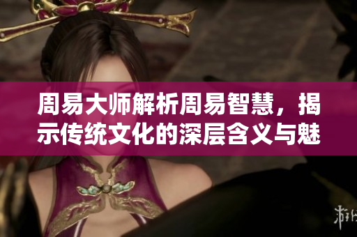周易**解析周易智慧，揭示传统文化的深层含义与魅力