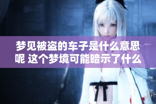 梦见被盗的车子是什么意思呢 这个梦境可能暗示了什么呢