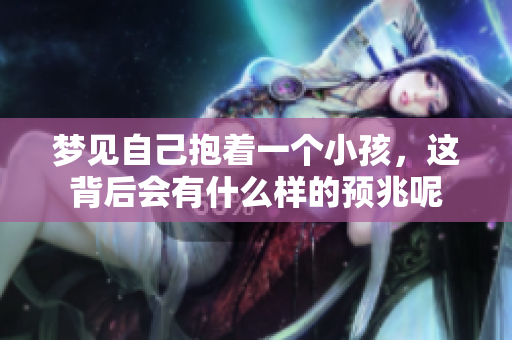 梦见自己抱着一个小孩，这背后会有什么样的预兆呢