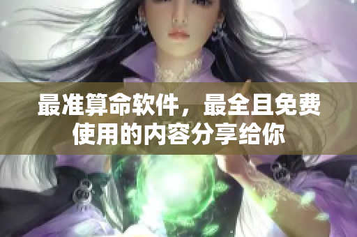 最准算命软件，最全且****的内容分享给你