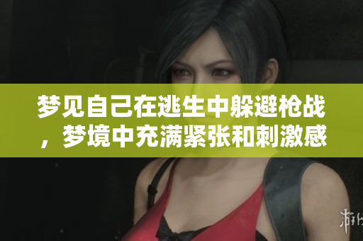 梦见自己在逃生中躲避枪战，梦境中充满紧张和刺激感