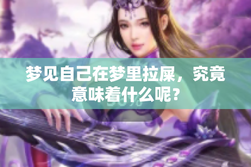 梦见自己在梦里拉屎，究竟意味着什么呢？