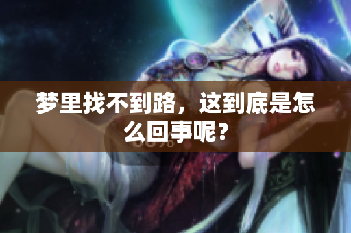 梦里找不到路，这到底是怎么回事呢？