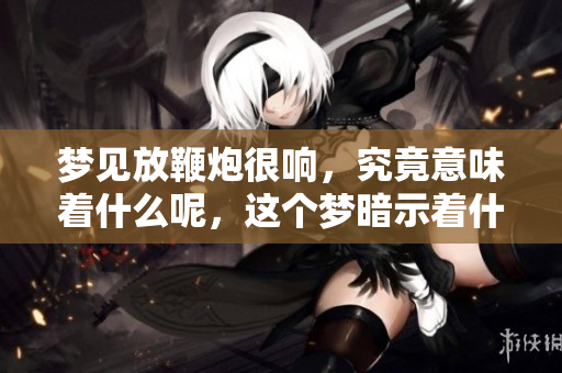 梦见放鞭炮很响，究竟意味着什么呢，这个梦暗示着什么呢