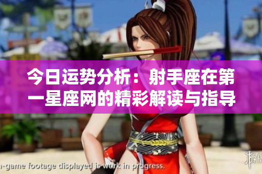 今日运势分析：射手座在第一星座网的精彩解读与指导