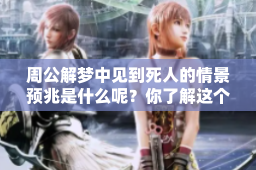 周公解梦中见到死人的情景预兆是什么呢？你了解这个吗？