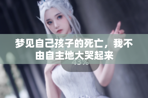 梦见自己孩子的死亡，我不由自主地大哭起来