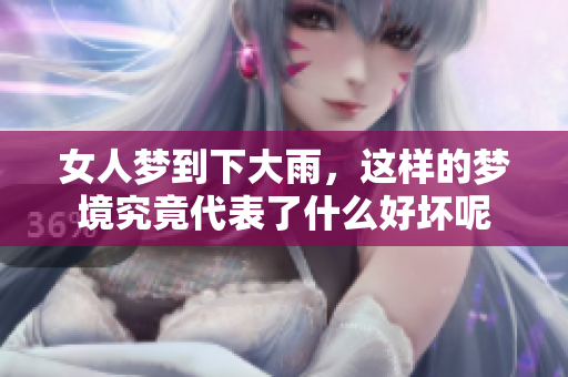 女人梦到下大雨，这样的梦境究竟代表了什么好坏呢