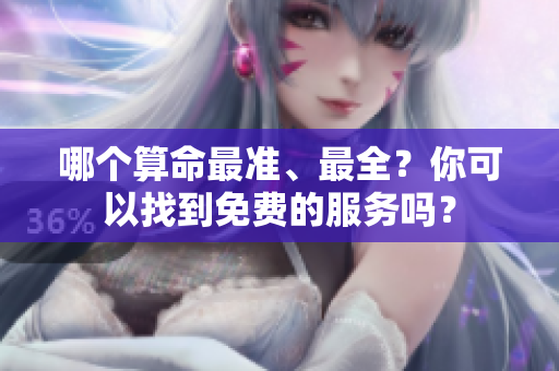 哪个算命最准、最全？你可以找到免费的服务吗？