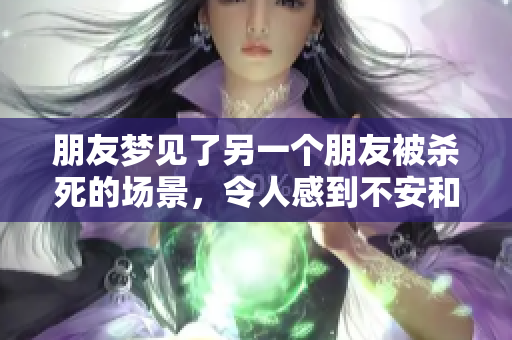 朋友梦见了另一个朋友被杀死的场景，令人感到不安和困惑