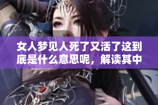 女人梦见人死了又活了这到底是什么意思呢，解读其中的深意和象征。