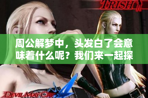 周公解梦中，头发白了会意味着什么呢？我们来一起探讨这个有趣的梦境。