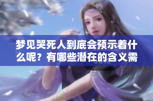 梦见哭死人到底会预示着什么呢？有哪些潜在的含义需要我们关注？