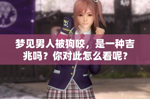 梦见男人被狗咬，是一种吉兆吗？你对此怎么看呢？