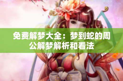 免费解梦大全：梦到蛇的周公解梦解析和看法
