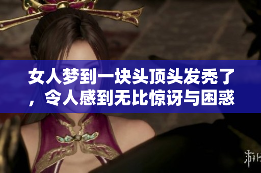女人梦到一块头顶头发秃了，令人感到无比惊讶与困惑。