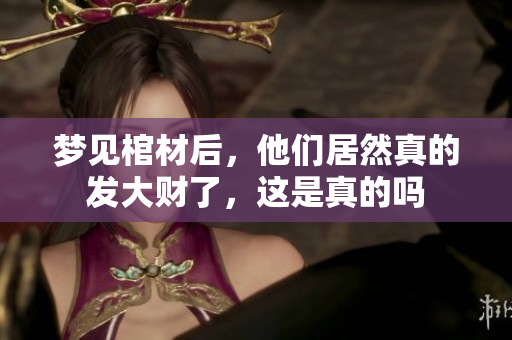 梦见棺材后，他们居然真的发大财了，这是真的吗